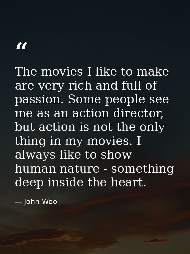 The movies I like to make are very rich and full of passion. Some people see me as an action director, but action is not — John Woo