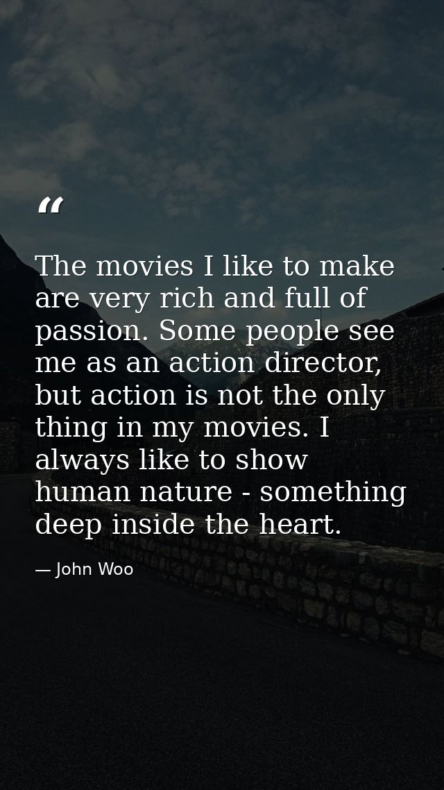 The movies I like to make are very rich and full of passion. Some people see me as an action director, but action is not — John Woo