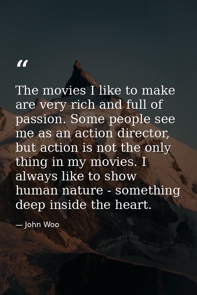 The movies I like to make are very rich and full of passion. Some people see me as an action director, but action is not — John Woo