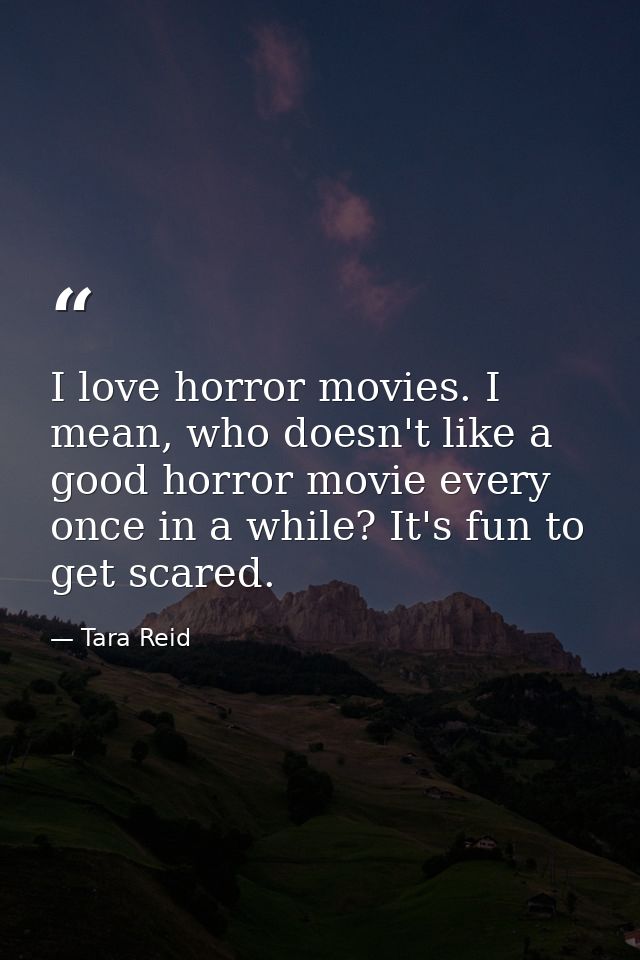 I love horror movies. I mean, who doesn't like a good horror movie every once in a while? It's fun to get scared. — Tara Reid