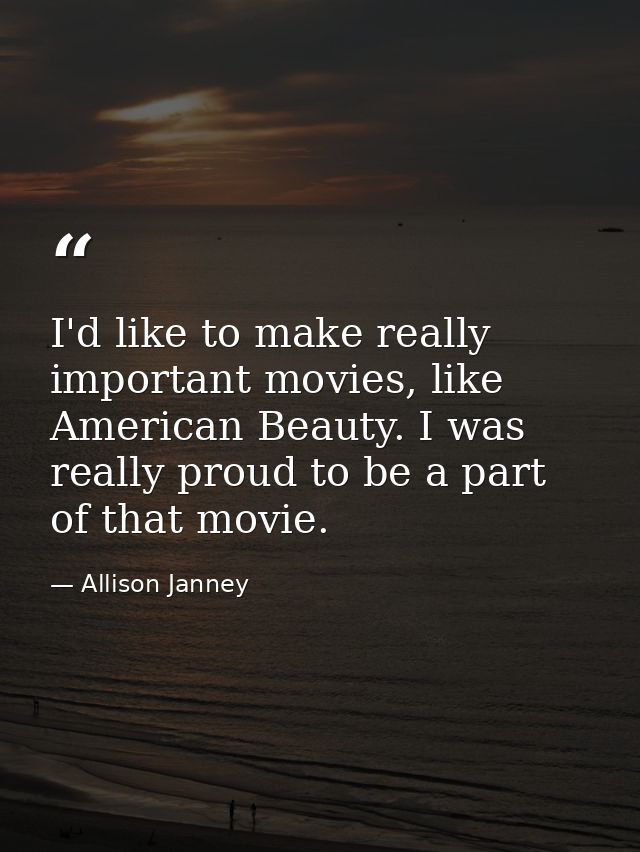 I'd like to make really important movies, like American Beauty. I was really proud to be a part of that movie. — Allison Janney