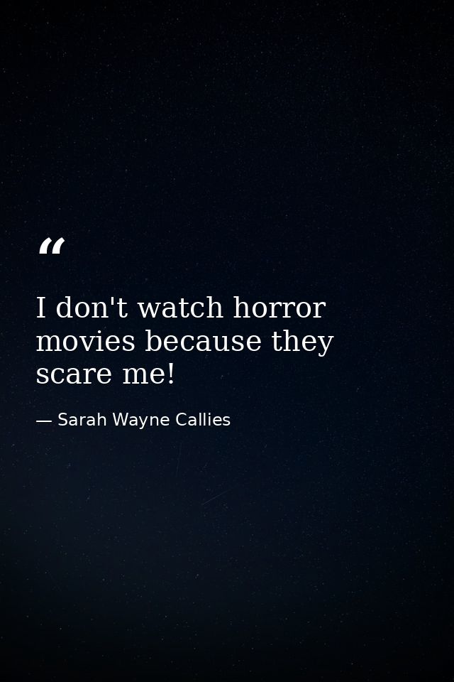 I don't watch horror movies because they scare me! — Sarah Wayne Callies