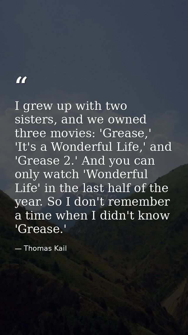 I grew up with two sisters, and we owned three movies: 'Grease,' 'It's a Wonderful Life,' and 'Grease 2.' And you can on — Thomas Kail