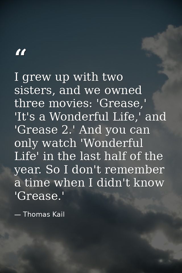 I grew up with two sisters, and we owned three movies: 'Grease,' 'It's a Wonderful Life,' and 'Grease 2.' And you can on — Thomas Kail