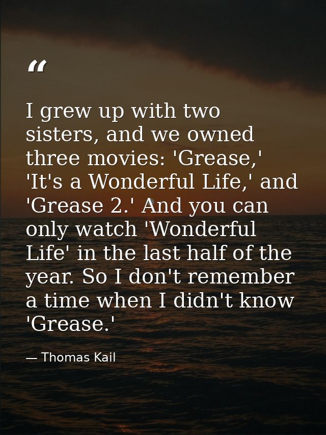 I grew up with two sisters, and we owned three movies: 'Grease,' 'It's a Wonderful Life,' and 'Grease 2.' And you can on — Thomas Kail