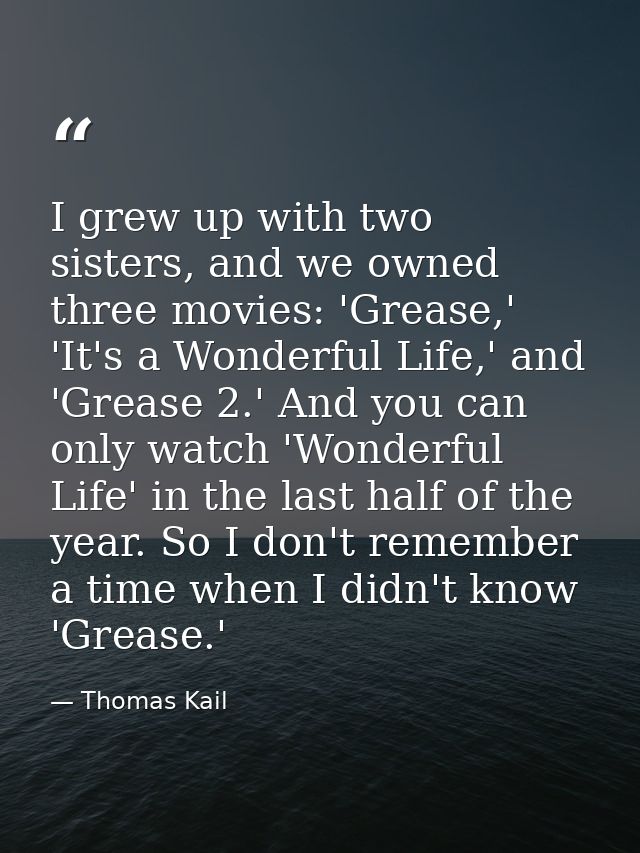 I grew up with two sisters, and we owned three movies: 'Grease,' 'It's a Wonderful Life,' and 'Grease 2.' And you can on — Thomas Kail