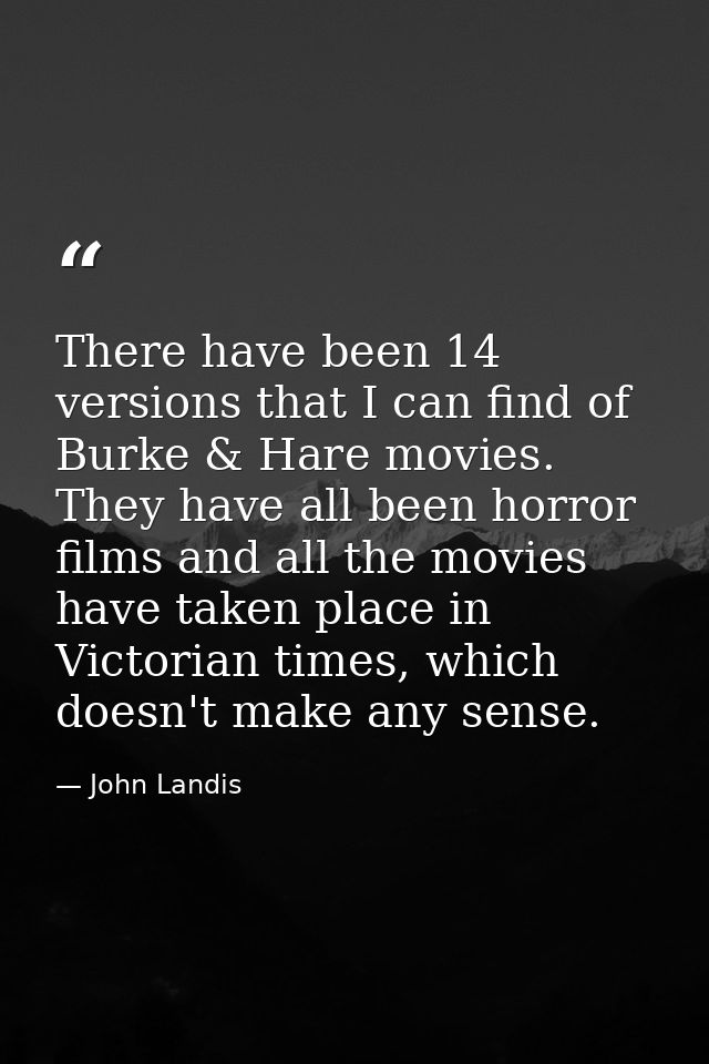 There have been 14 versions that I can find of Burke & Hare movies. They have all been horror films and all the movies h — John Landis