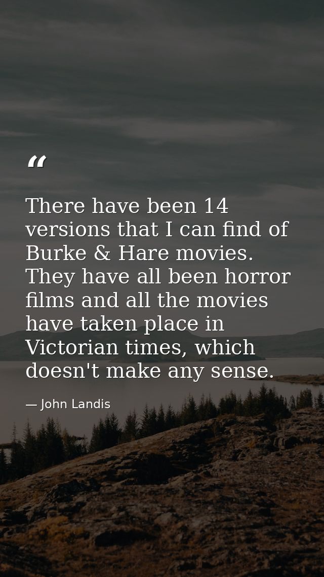 There have been 14 versions that I can find of Burke & Hare movies. They have all been horror films and all the movies h — John Landis