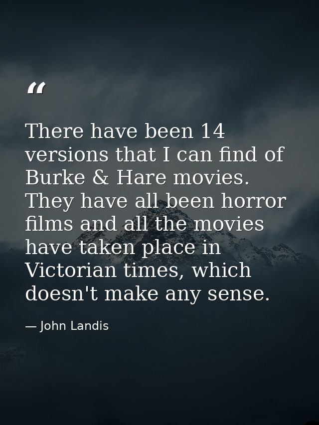 There have been 14 versions that I can find of Burke & Hare movies. They have all been horror films and all the movies h — John Landis