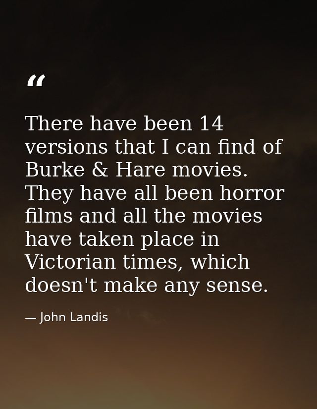 There have been 14 versions that I can find of Burke & Hare movies. They have all been horror films and all the movies h — John Landis