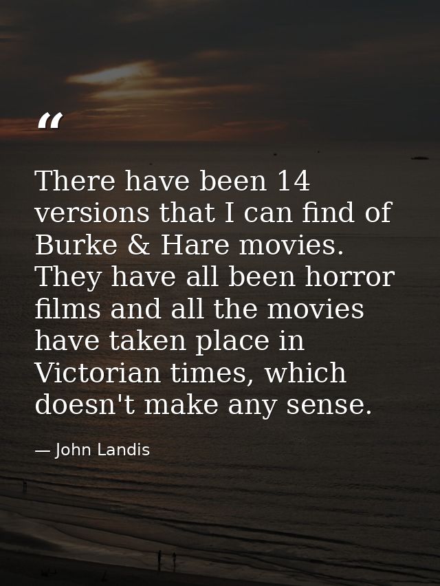 There have been 14 versions that I can find of Burke & Hare movies. They have all been horror films and all the movies h — John Landis