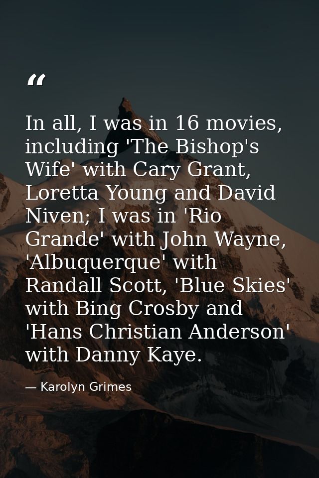 In all, I was in 16 movies, including 'The Bishop's Wife' with Cary Grant, Loretta Young and David Niven; I was in 'Rio  — Karolyn Grimes