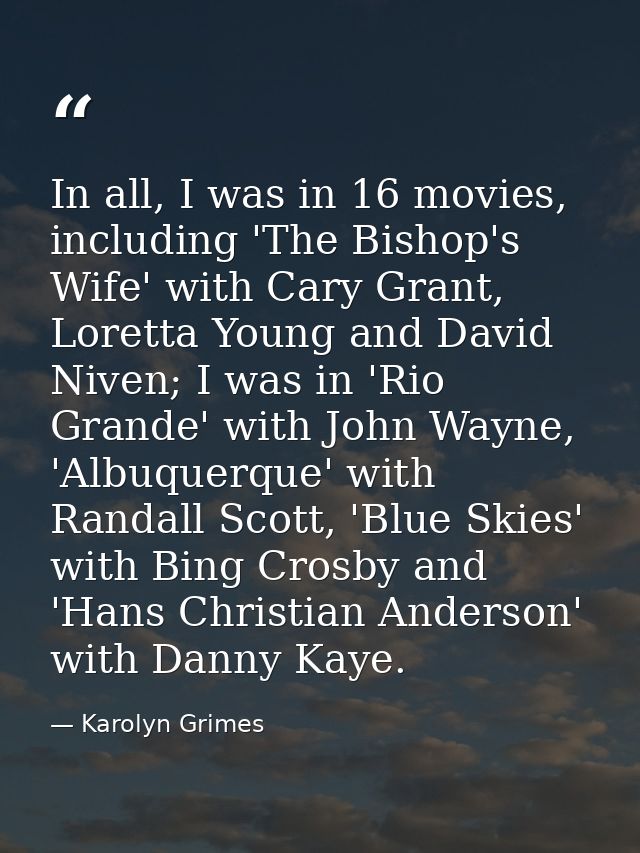 In all, I was in 16 movies, including 'The Bishop's Wife' with Cary Grant, Loretta Young and David Niven; I was in 'Rio  — Karolyn Grimes