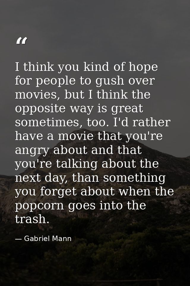 I think you kind of hope for people to gush over movies, but I think the opposite way is great sometimes, too. I'd rathe — Gabriel Mann