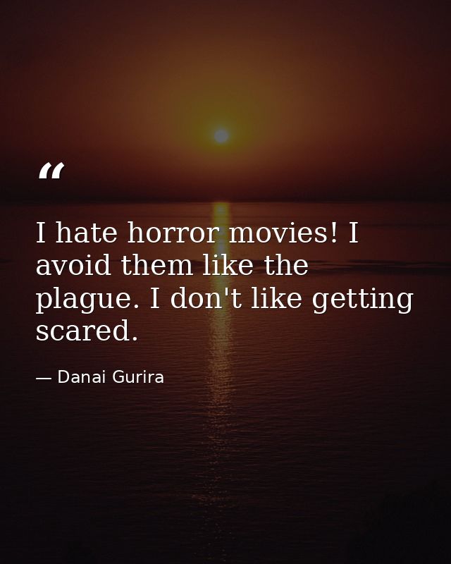 I hate horror movies! I avoid them like the plague. I don't like getting scared. — Danai Gurira