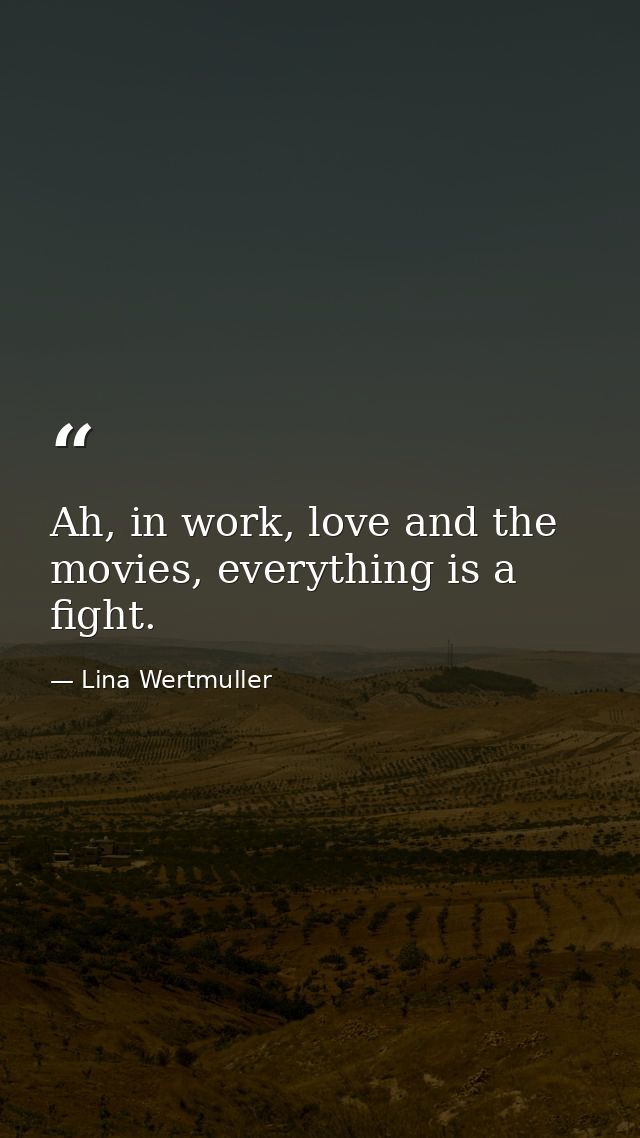 Ah, in work, love and the movies, everything is a fight. — Lina Wertmuller