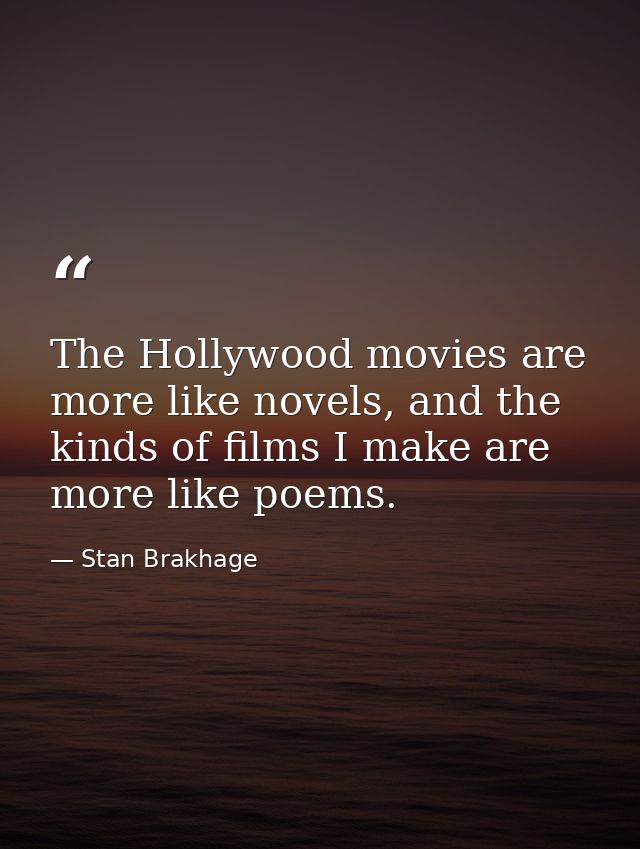 The Hollywood movies are more like novels, and the kinds of films I make are more like poems. — Stan Brakhage