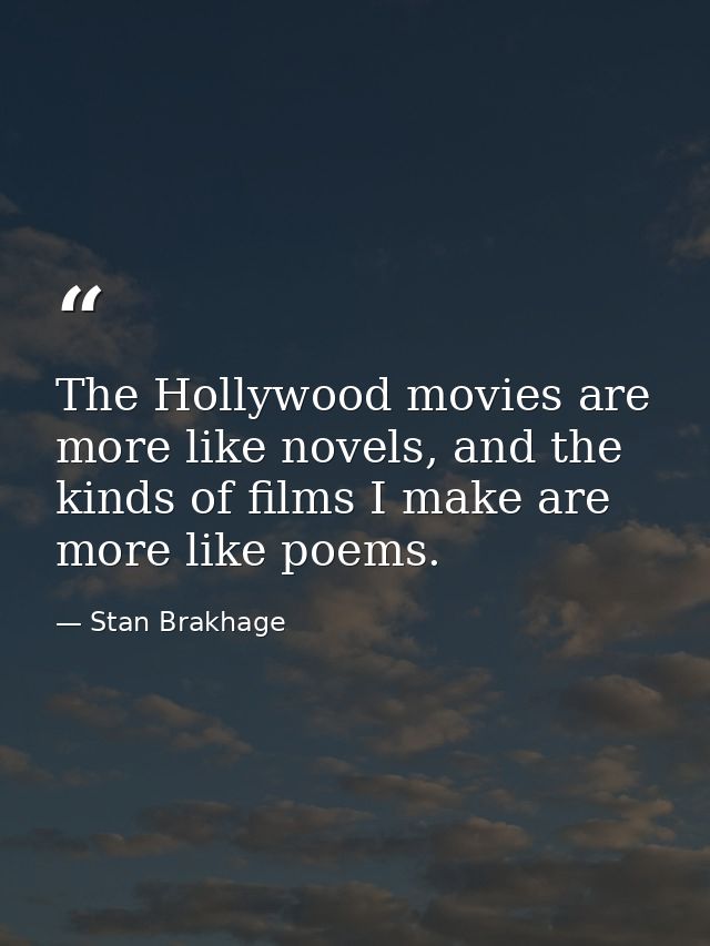 The Hollywood movies are more like novels, and the kinds of films I make are more like poems. — Stan Brakhage