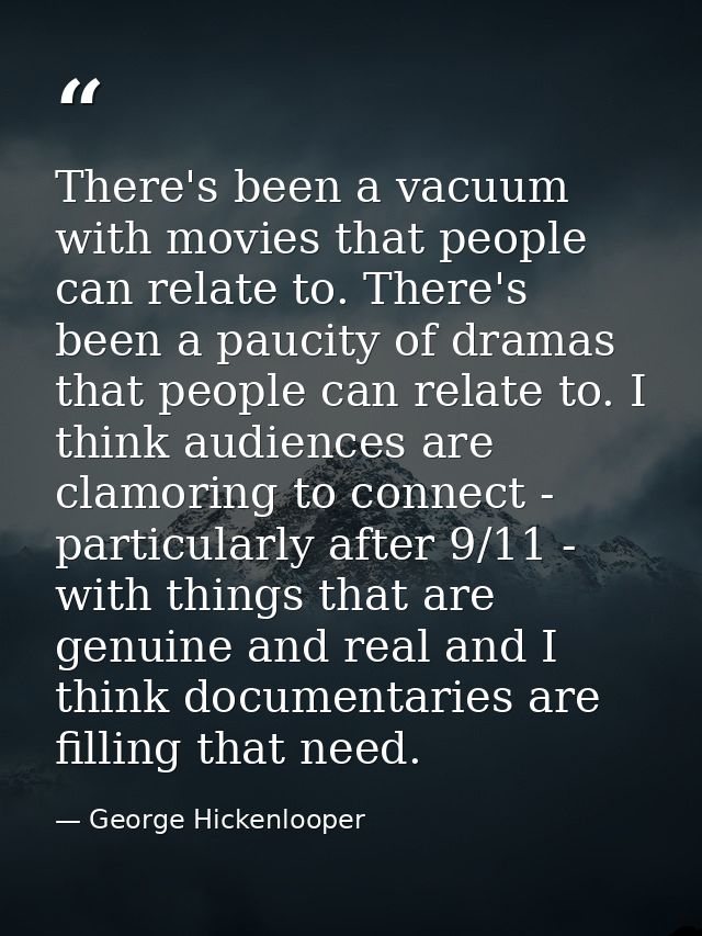 There's been a vacuum with movies that people can relate to. There's been a paucity of dramas that people can relate to. — George Hickenlooper