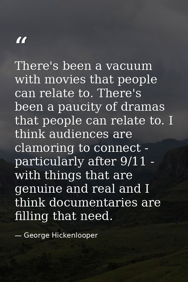 There's been a vacuum with movies that people can relate to. There's been a paucity of dramas that people can relate to. — George Hickenlooper
