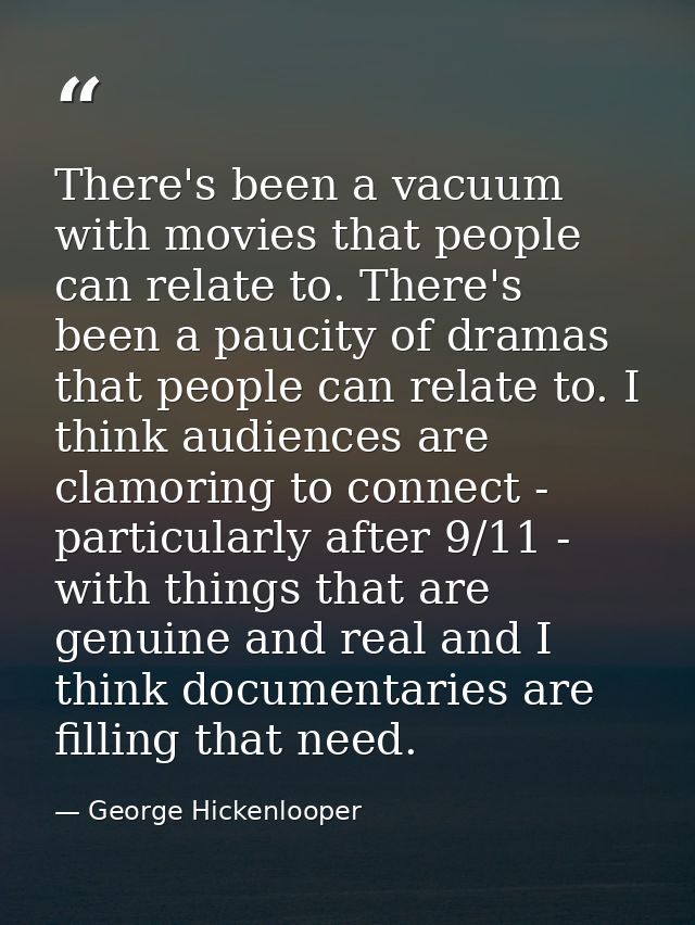 There's been a vacuum with movies that people can relate to. There's been a paucity of dramas that people can relate to. — George Hickenlooper