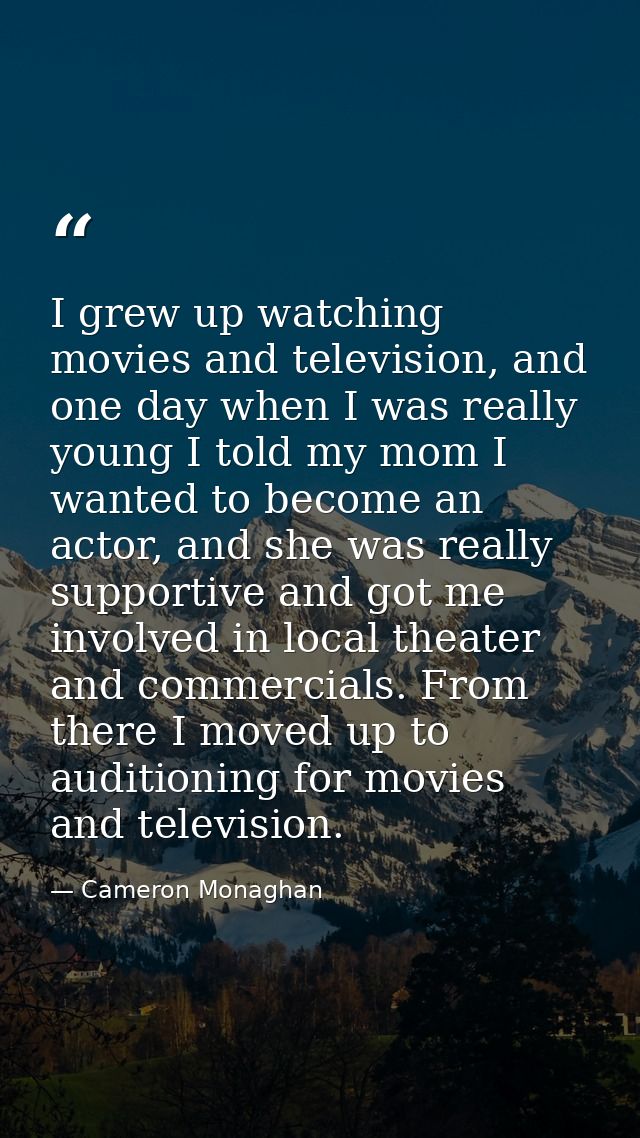 I grew up watching movies and television, and one day when I was really young I told my mom I wanted to become an actor, — Cameron Monaghan
