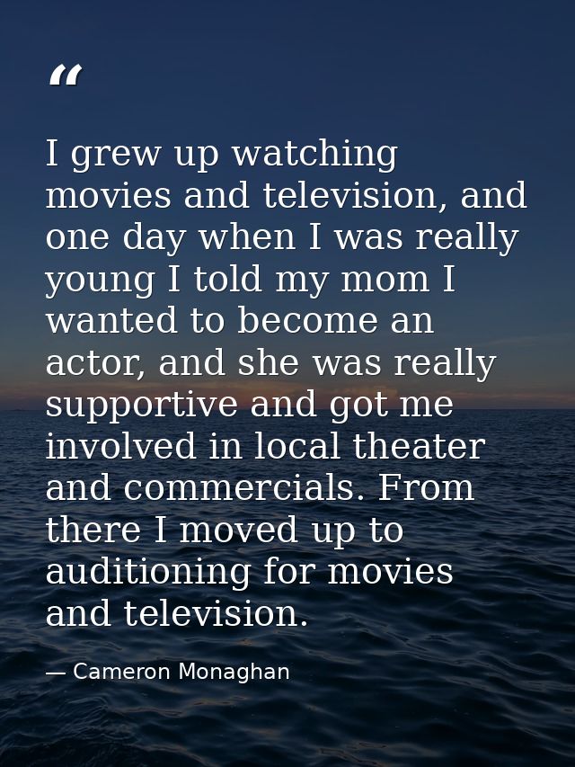 I grew up watching movies and television, and one day when I was really young I told my mom I wanted to become an actor, — Cameron Monaghan