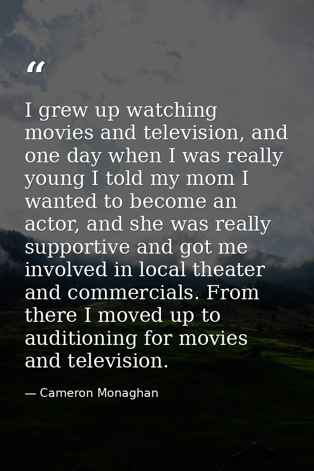 I grew up watching movies and television, and one day when I was really young I told my mom I wanted to become an actor, — Cameron Monaghan