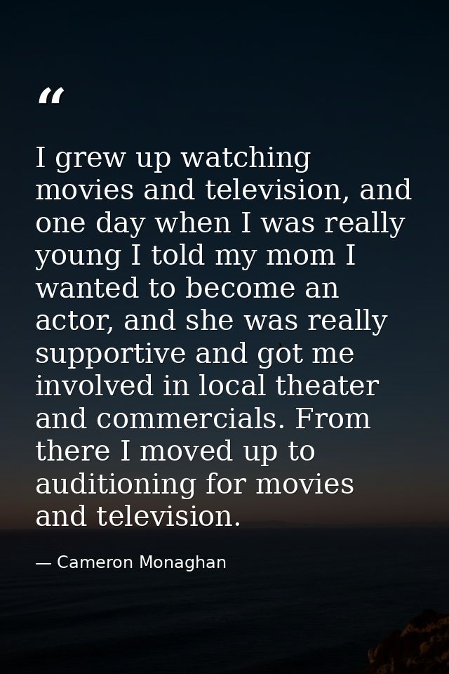 I grew up watching movies and television, and one day when I was really young I told my mom I wanted to become an actor, — Cameron Monaghan