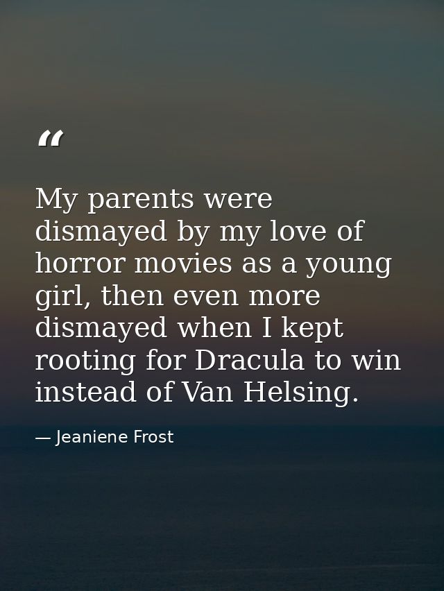 My parents were dismayed by my love of horror movies as a young girl, then even more dismayed when I kept rooting for Dr — Jeaniene Frost