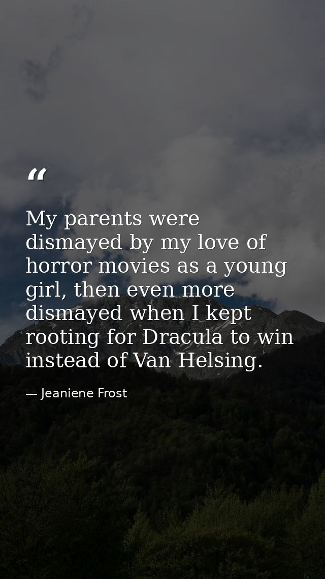 My parents were dismayed by my love of horror movies as a young girl, then even more dismayed when I kept rooting for Dr — Jeaniene Frost