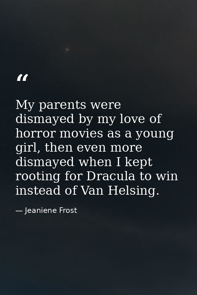 My parents were dismayed by my love of horror movies as a young girl, then even more dismayed when I kept rooting for Dr — Jeaniene Frost