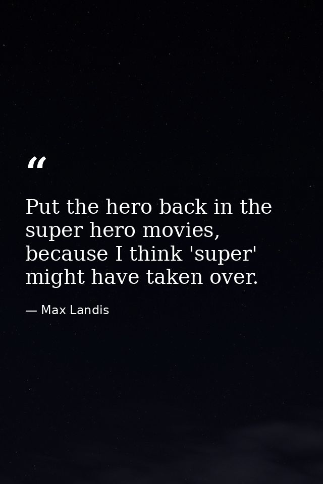 Put the hero back in the super hero movies, because I think 'super' might have taken over. — Max Landis