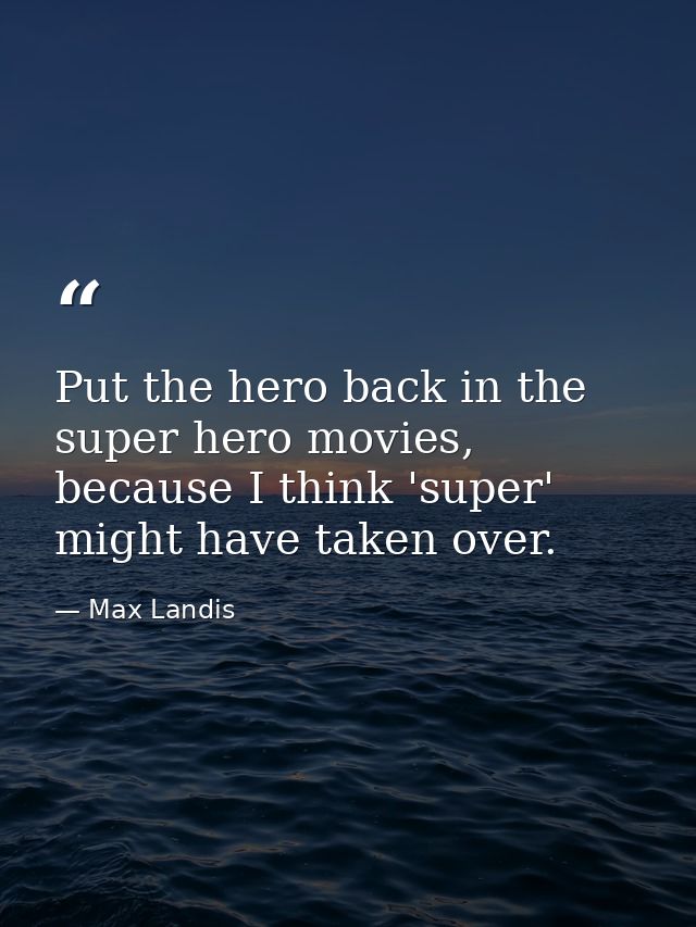 Put the hero back in the super hero movies, because I think 'super' might have taken over. — Max Landis