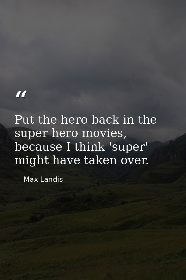 Put the hero back in the super hero movies, because I think 'super' might have taken over. — Max Landis