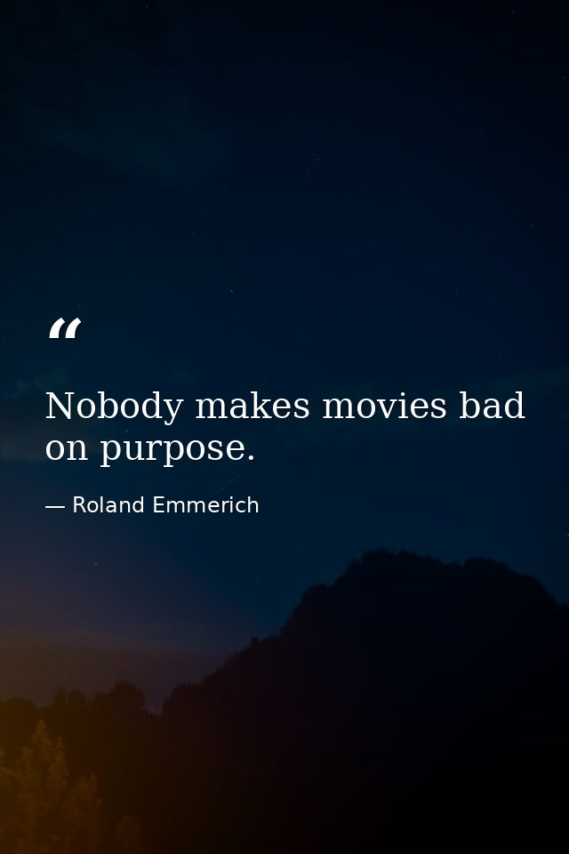 Nobody makes movies bad on purpose. — Roland Emmerich