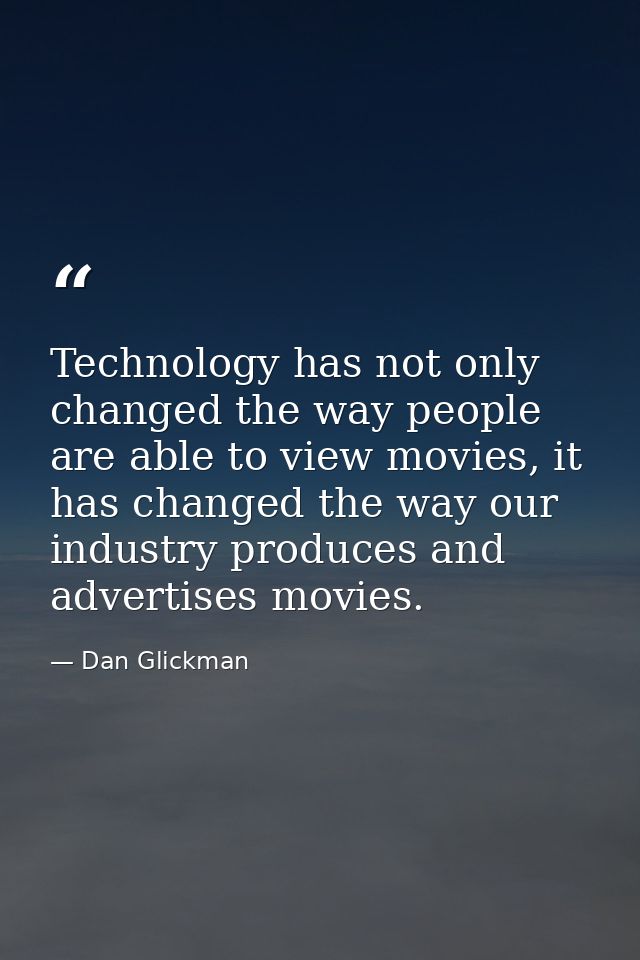 Technology has not only changed the way people are able to view movies, it has changed the way our industry produces and — Dan Glickman