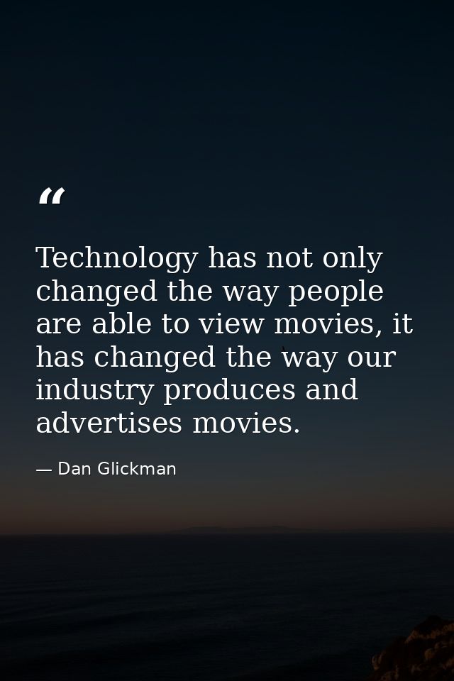 Technology has not only changed the way people are able to view movies, it has changed the way our industry produces and — Dan Glickman
