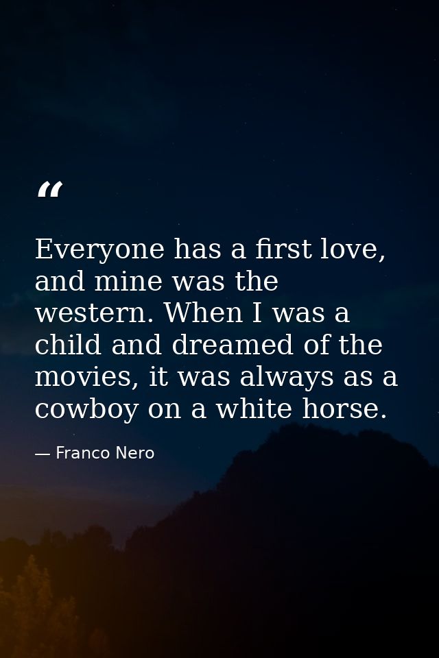 Everyone has a first love, and mine was the western. When I was a child and dreamed of the movies, it was always as a co — Franco Nero
