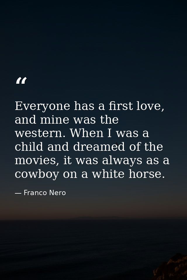 Everyone has a first love, and mine was the western. When I was a child and dreamed of the movies, it was always as a co — Franco Nero