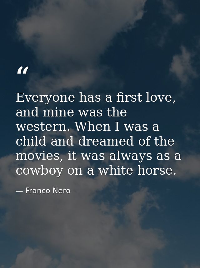Everyone has a first love, and mine was the western. When I was a child and dreamed of the movies, it was always as a co — Franco Nero