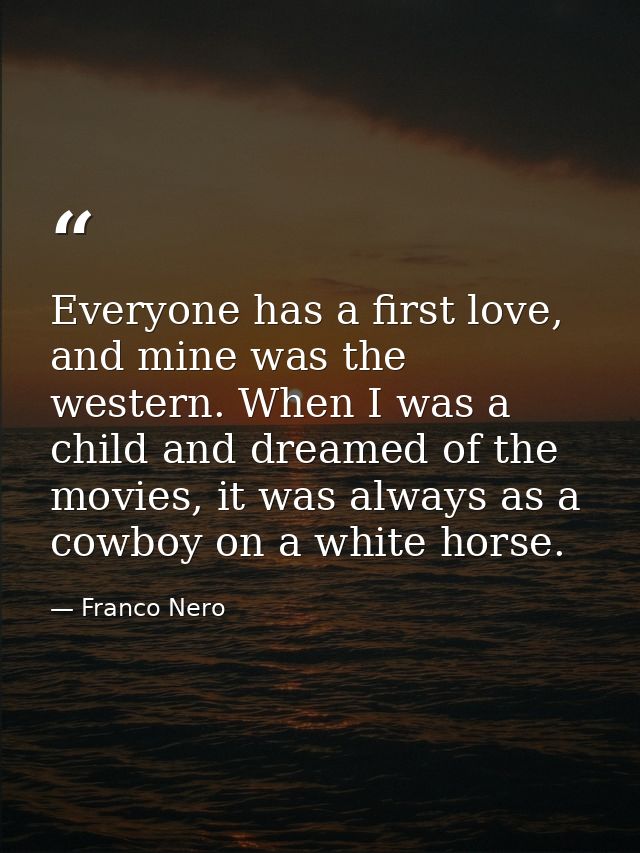 Everyone has a first love, and mine was the western. When I was a child and dreamed of the movies, it was always as a co — Franco Nero