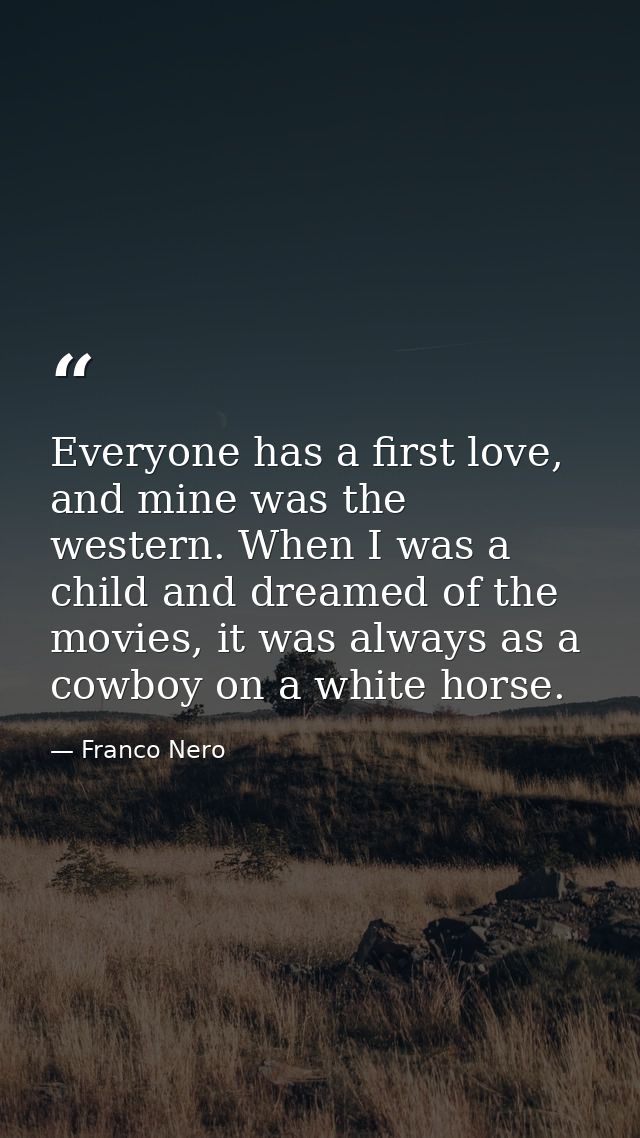 Everyone has a first love, and mine was the western. When I was a child and dreamed of the movies, it was always as a co — Franco Nero