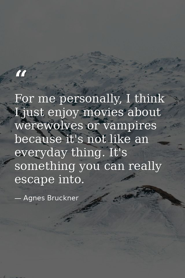 For me personally, I think I just enjoy movies about werewolves or vampires because it's not like an everyday thing. It' — Agnes Bruckner