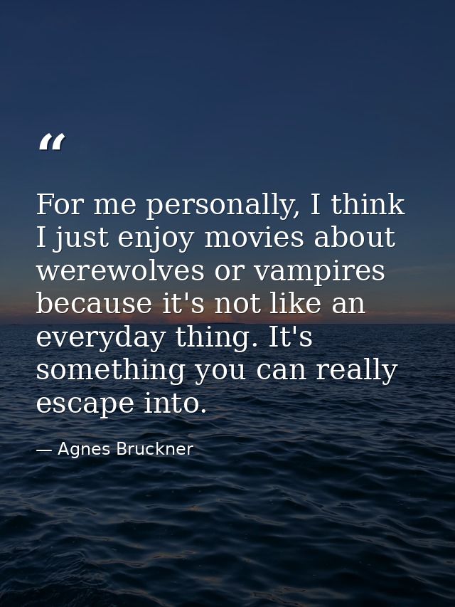 For me personally, I think I just enjoy movies about werewolves or vampires because it's not like an everyday thing. It' — Agnes Bruckner