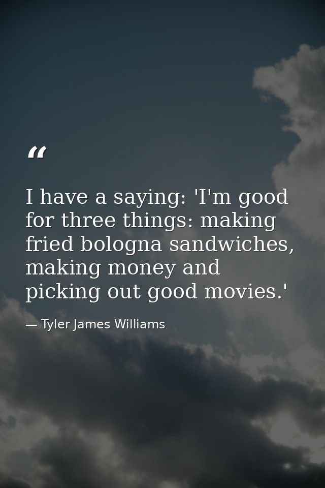 I have a saying: 'I'm good for three things: making fried bologna sandwiches, making money and picking out good movies.' — Tyler James Williams