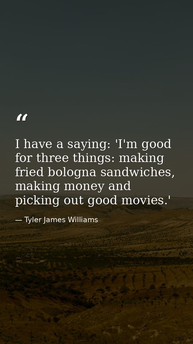 I have a saying: 'I'm good for three things: making fried bologna sandwiches, making money and picking out good movies.' — Tyler James Williams