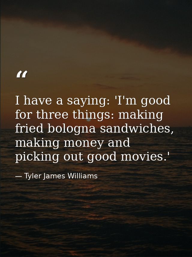 I have a saying: 'I'm good for three things: making fried bologna sandwiches, making money and picking out good movies.' — Tyler James Williams
