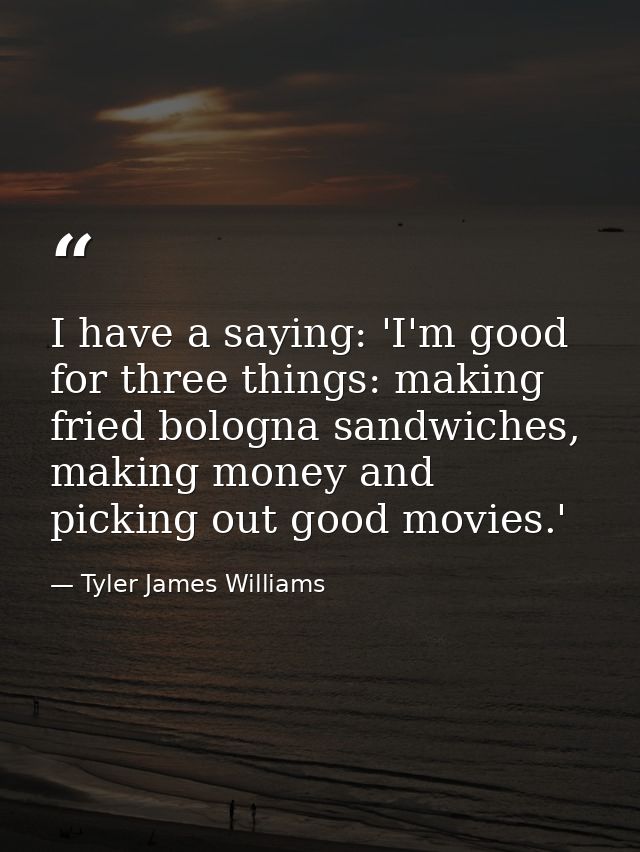 I have a saying: 'I'm good for three things: making fried bologna sandwiches, making money and picking out good movies.' — Tyler James Williams