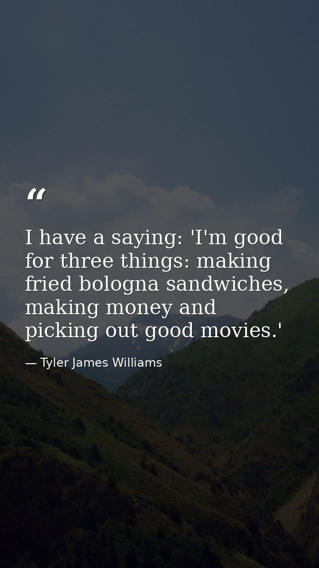 I have a saying: 'I'm good for three things: making fried bologna sandwiches, making money and picking out good movies.' — Tyler James Williams
